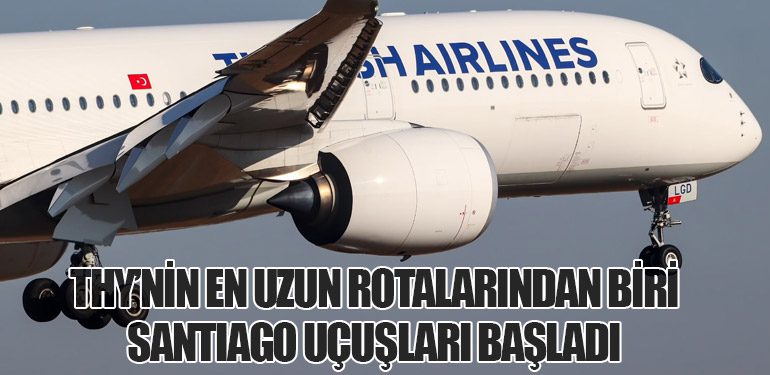 THY’nin En Uzun Rotalarından Biri: Santiago Uçuşları Başladı