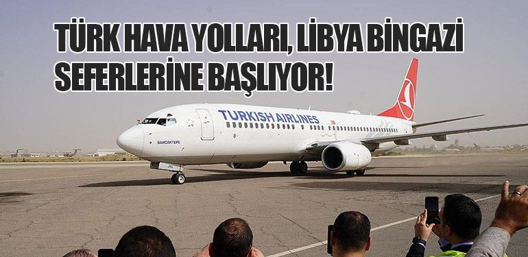 Türk Hava Yolları, Libya Bingazi Seferlerine Başlıyor!