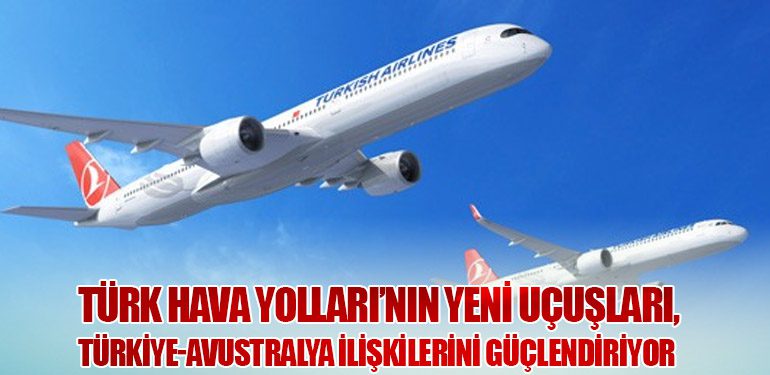 Türk Hava Yolları’nın Yeni Uçuşları, Türkiye-Avustralya İlişkilerini Güçlendiriyor