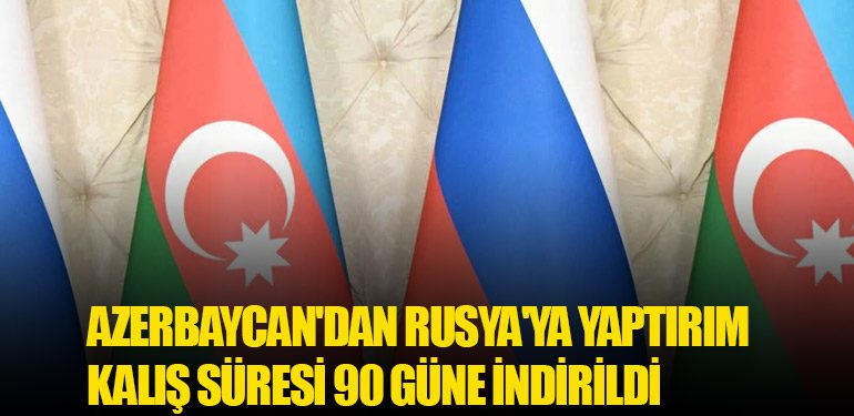 Azerbaycan'dan Rusya'ya Yaptırım: Kalış Süresi 90 Güne İndirildi