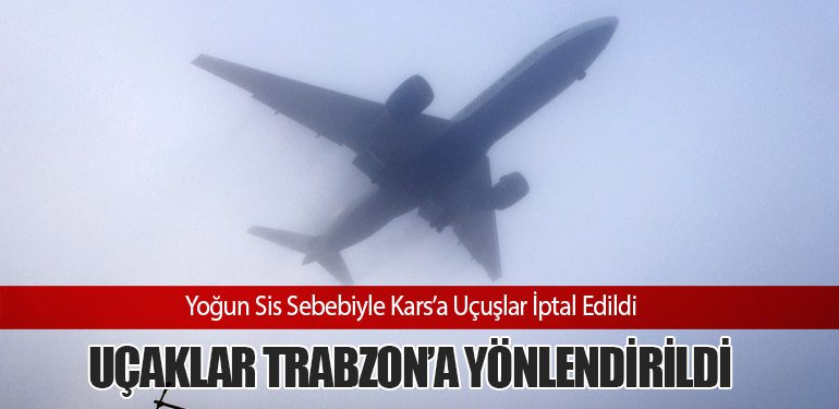 Yoğun Sis Sebebiyle Kars’a Uçuşlar İptal Edildi, Uçaklar Trabzon’a Yönlendirildi