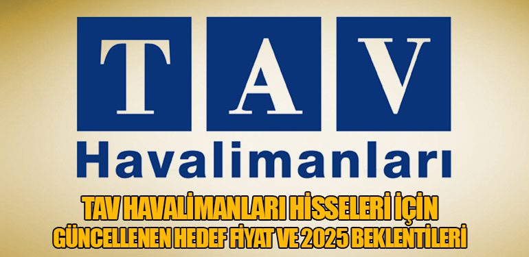 TAV Havalimanları Hisseleri İçin Güncellenen Hedef Fiyat ve 2025 Beklentileri