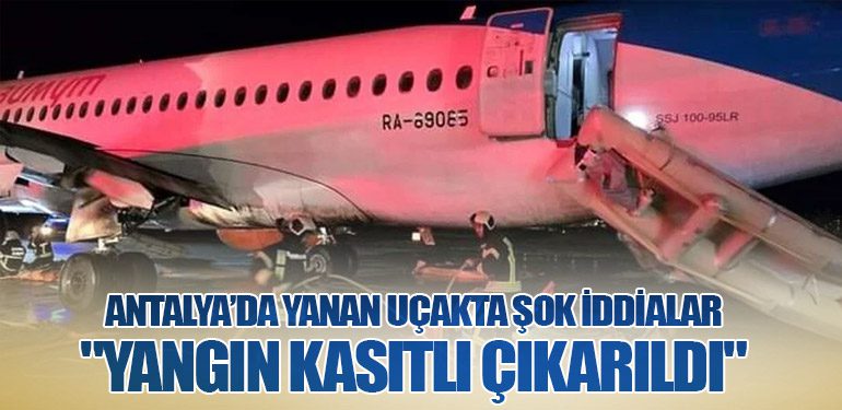 Antalya’da Yanan Uçakta Şok İddialar: "Yangın Kasıtlı Çıkarıldı"