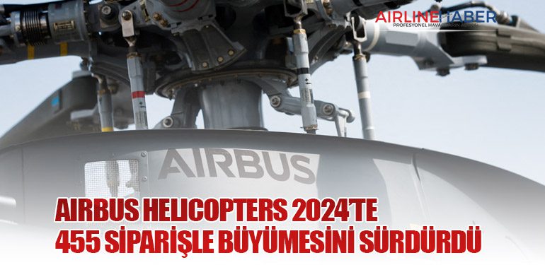 Airbus Helicopters 2024’te 455 Siparişle Büyümesini Sürdürdü