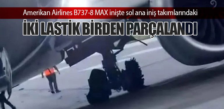 Amerikan Airlines B737-8 MAX inişte sol ana iniş takımlarındaki iki lastik birden parçalandı