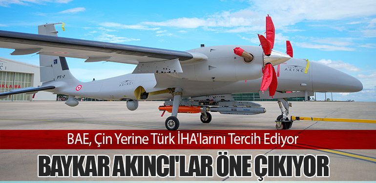 BAE, Çin Yerine Türk İHA'larını Tercih Ediyor: Baykar Akıncı'lar Öne Çıkıyor