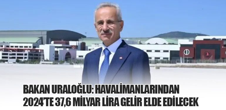 Bakan Uraloğlu: Havalimanlarından 2024’te 37,6 Milyar Lira Gelir Elde Edilecek