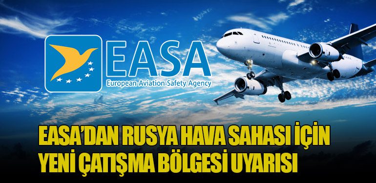 EASA’dan Rusya Hava Sahası İçin Yeni Çatışma Bölgesi Uyarısı