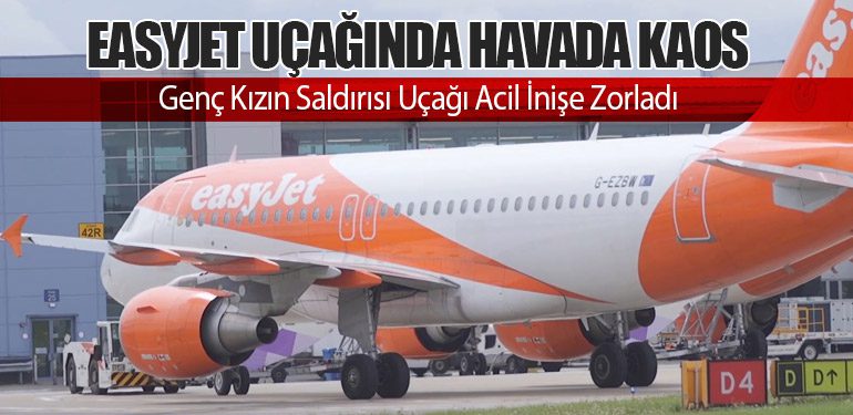 EasyJet Uçağında Havada Kaos: Genç Kızın Saldırısı Uçağı Acil İnişe Zorladı