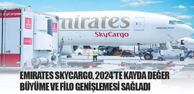 Emirates SkyCargo, 2024'te Kayda Değer Büyüme ve Filo Genişlemesi Sağladı