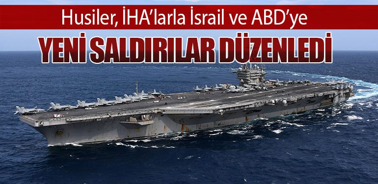 Husiler, İHA’larla İsrail ve ABD’ye Yeni Saldırılar Düzenledi