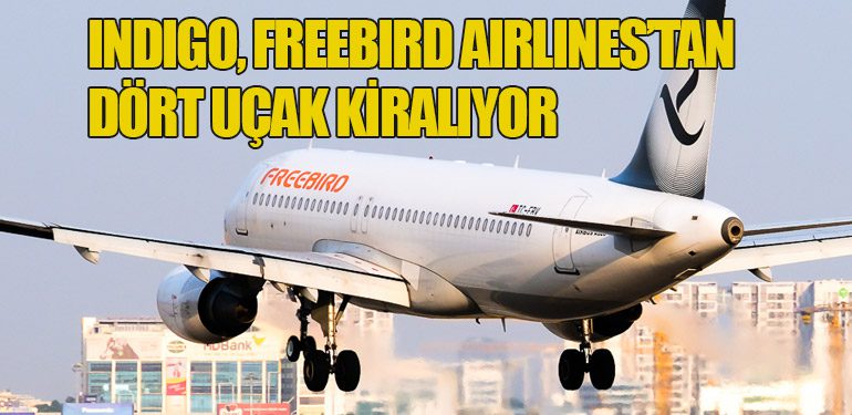 IndiGo, Freebird Airlines’tan Dört Uçak Kiralıyor