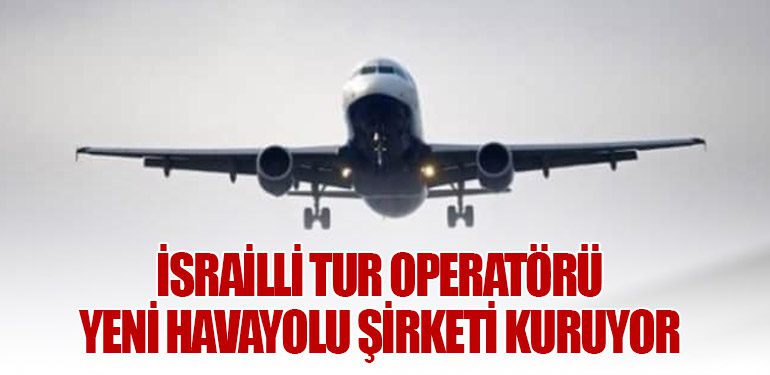 İsrailli Tur Operatörü Yeni Havayolu Şirketi Kuruyor