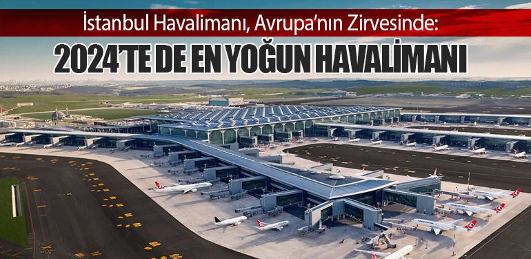 İstanbul Havalimanı, Avrupa’nın Zirvesinde: 2024’te de En Yoğun Havalimanı