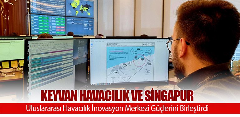 KEYVAN Havacılık ve Singapur Uluslararası Havacılık İnovasyon Merkezi Güçlerini Birleştirdi