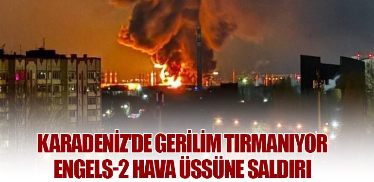 Karadeniz'de Gerilim Tırmanıyor: Engels-2 Hava Üssüne Saldırı