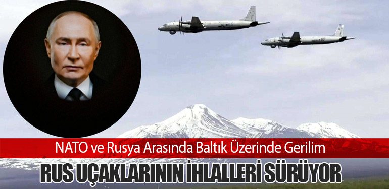 NATO ve Rusya Arasında Baltık Üzerinde Gerilim: Rus Uçaklarının İhlalleri Sürüyor