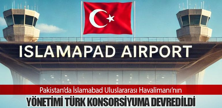 Pakistan’da İslamabad Uluslararası Havalimanı’nın Yönetimi Türk Konsorsiyuma Devredildi