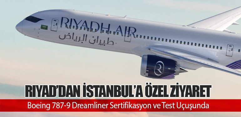 Riyad’dan İstanbul’a Özel Ziyaret: Boeing 787-9 Dreamliner Sertifikasyon ve Test Uçuşunda