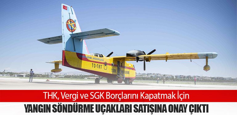 THK, Vergi ve SGK Borçlarını Kapatmak İçin Yangın Söndürme Uçakları Satışına Onay Çıktı