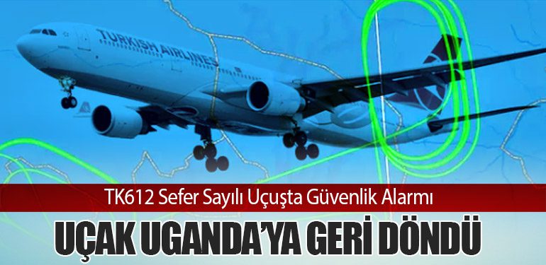 TK612 Sefer Sayılı Uçuşta Güvenlik Alarmı: Uçak Uganda’ya Geri Döndü