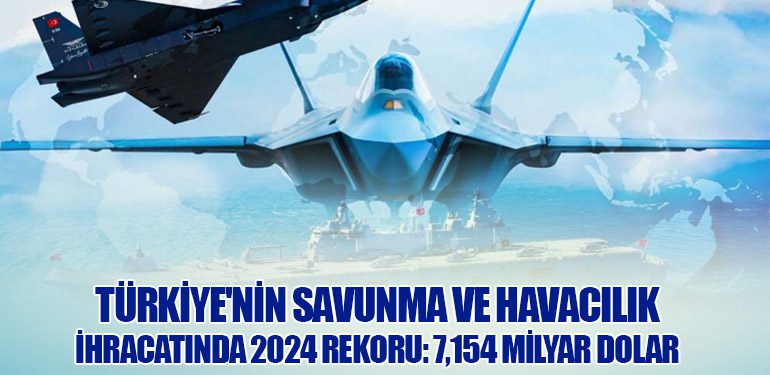 Türkiye'nin Savunma ve Havacılık İhracatında 2024 Rekoru: 7,154 Milyar Dolar