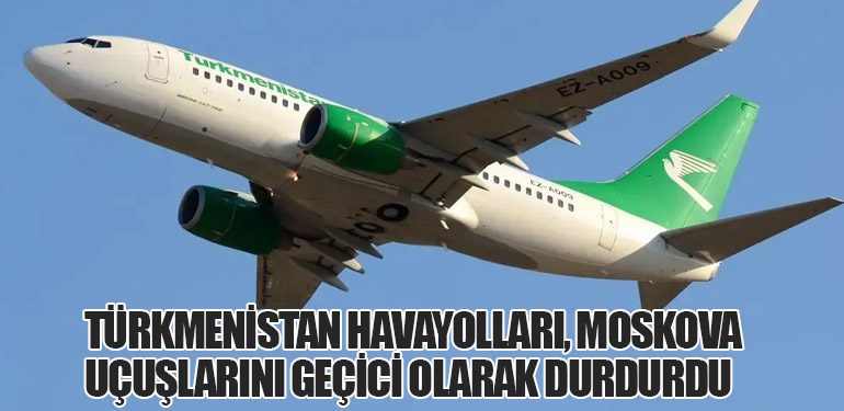 Türkmenistan Havayolları, Moskova Uçuşlarını Geçici Olarak Durdurdu