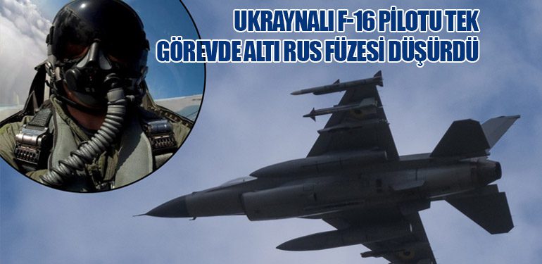 Ukraynalı F-16 Pilotu Tek Görevde Altı Rus Füzesi Düşürdü