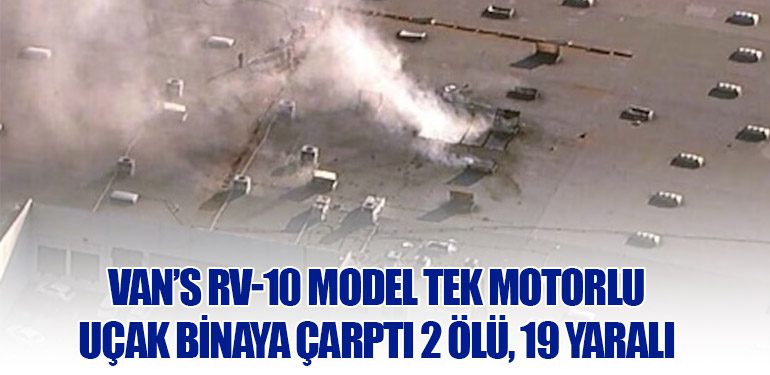 Van’s RV-10 Model Tek Motorlu Uçak Binaya Çarptı 2 Ölü, 19 Yaralı