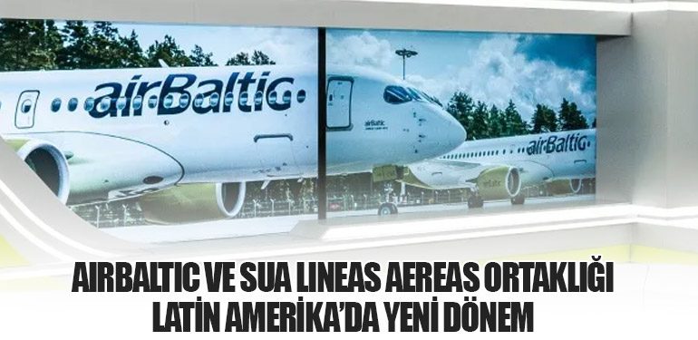 airBaltic ve SUA Lineas Aereas Ortaklığı: Latin Amerika’da Yeni Dönem