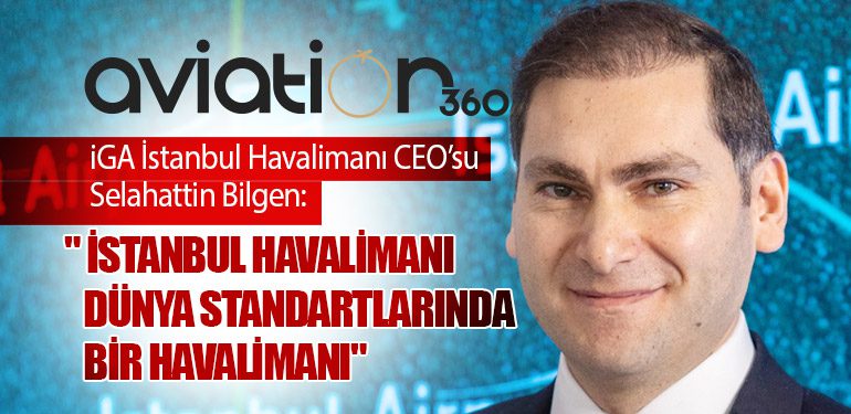 iGA İstanbul Havalimanı CEO’su Selahattin Bilgen: 