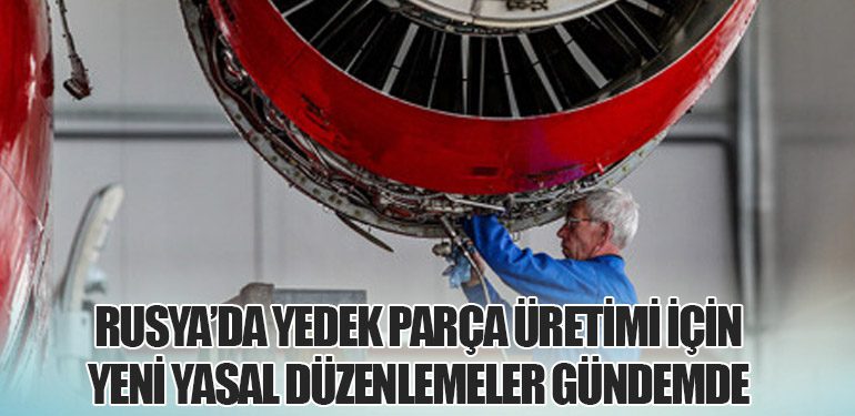 Rusya’da Yedek Parça Üretimi İçin Yeni Yasal Düzenlemeler Gündemde