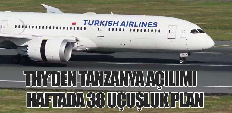 Türk Hava Yolları’ndan Tanzanya Açılımı: Haftada 38 Uçuşluk Plan