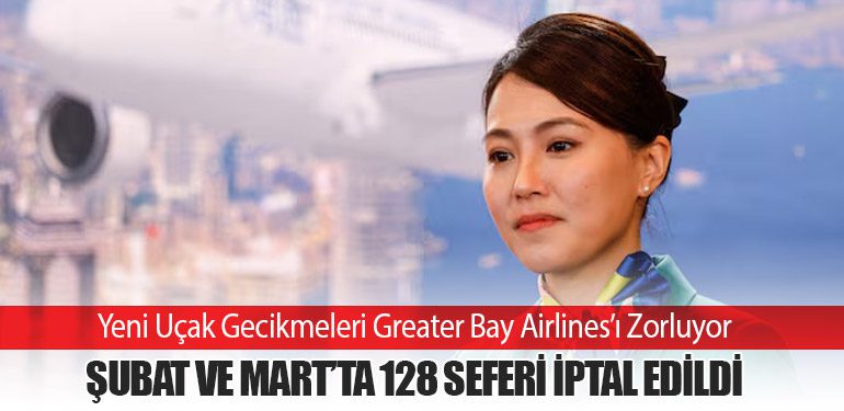 Yeni Uçak Gecikmeleri Greater Bay Airlines’ı Zorluyor: Şubat ve Mart’ta 128 Sefer İptali