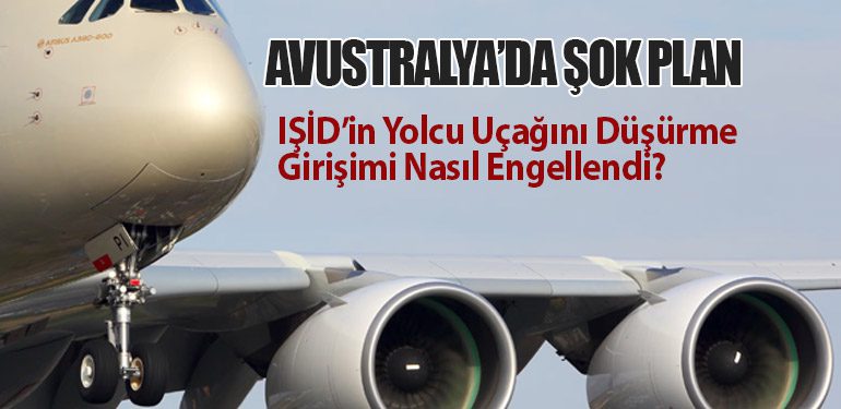 Avustralya’da Şok Plan: IŞİD’in Yolcu Uçağını Düşürme Girişimi Nasıl Engellendi?