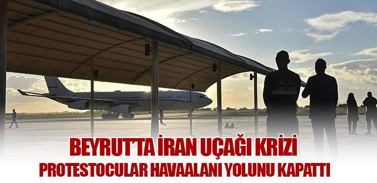 Beyrut’ta İran Uçağı Krizi: Protestocular Havaalanı Yolunu Kapattı