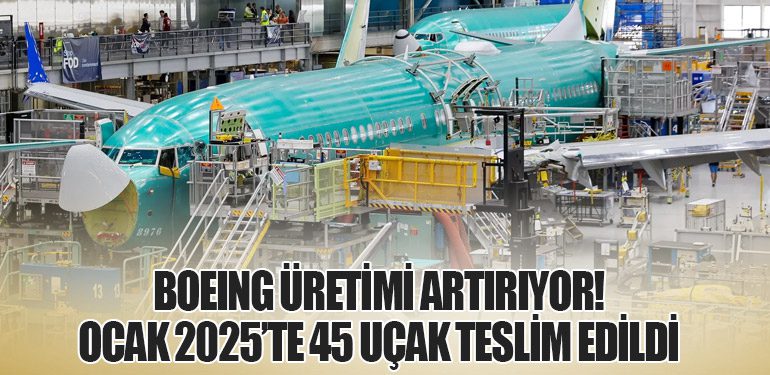 Boeing Üretimi Artırıyor! Ocak 2025’te 45 uçak Teslim Edildi