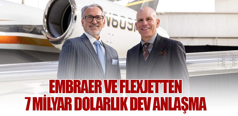 Embraer ve Flexjet’ten 7 Milyar Dolarlık Dev Anlaşma