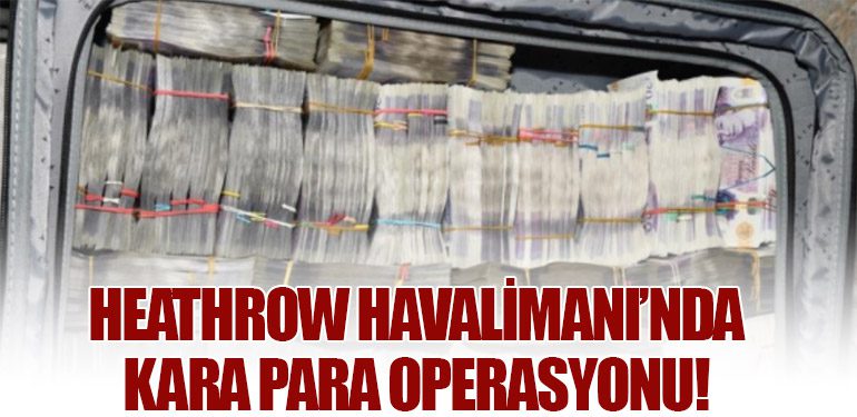 Heathrow Havalimanı’nda Kara Para Operasyonu!