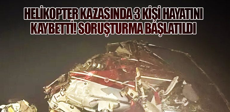 Helikopter Kazasında 3 Kişi Hayatını Kaybetti! Soruşturma Başlatıldı