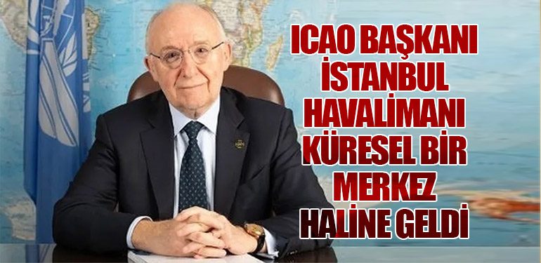 ICAO Başkanı: İstanbul Havalimanı Küresel Bir Merkez Haline Geldi