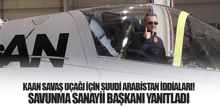 KAAN Savaş Uçağı İçin Suudi Arabistan İddiaları! Savunma Sanayii Başkanı Yanıtladı