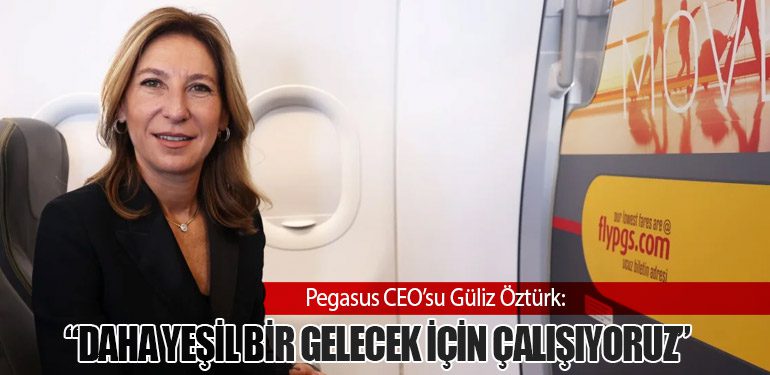 Pegasus CEO’su Güliz Öztürk: “Daha Yeşil Bir Gelecek İçin Çalışıyoruz”