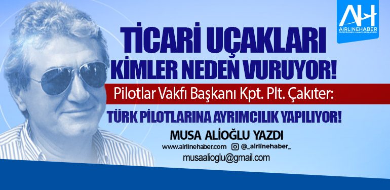 Pilotlar Vakfı Başkanı Kpt. Plt. Çakıter: Türk pilotlarına ayrımcılık yapılıyor!