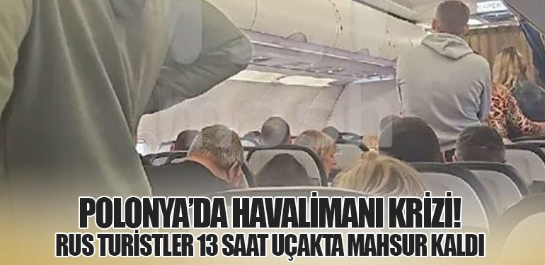 Polonya’da Havalimanı Krizi! Rus Turistler 13 Saat Uçakta Mahsur Kaldı