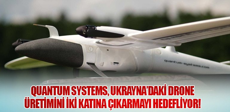 Quantum Systems, Ukrayna'daki Drone Üretimini İkiye Katlamayı Planlıyor