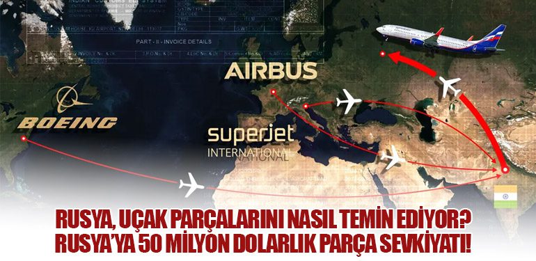 Rusya, Uçak Parçalarını Nasıl Temin Ediyor? Rusya’ya 50 Milyon Dolarlık Parça Sevkiyatı!