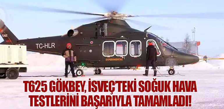 T625 GÖKBEY, İsveç’teki Soğuk Hava Testlerini Başarıyla Tamamladı!