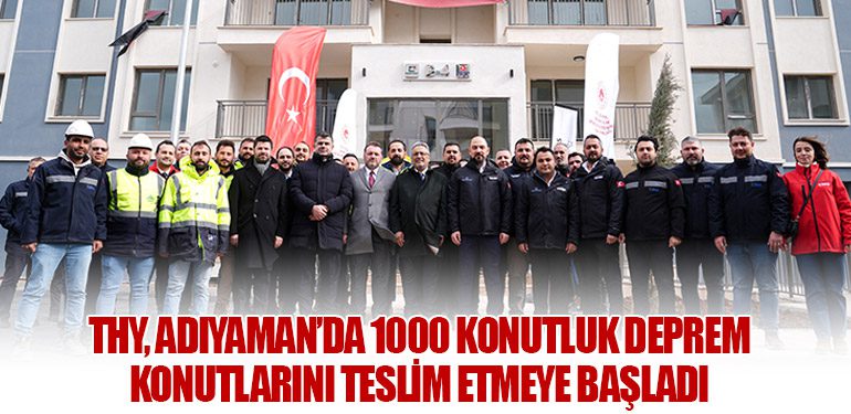 THY, Adıyaman’da 1000 Konutluk Deprem Konutlarını Teslim Etmeye Başladı