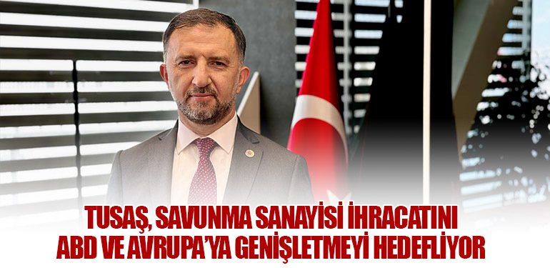 TUSAŞ, Savunma Sanayisi İhracatını ABD ve Avrupa’ya Genişletmeyi Hedefliyor